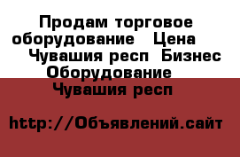 Продам торговое оборудование › Цена ­ 15 - Чувашия респ. Бизнес » Оборудование   . Чувашия респ.